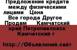 Предложение кредита между физическими лицами › Цена ­ 5 000 000 - Все города Другое » Продам   . Камчатский край,Петропавловск-Камчатский г.